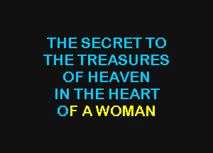 THE SECRET TO
THETREASURES
OF HEAVEN
IN THE HEART
OF AWOMAN

g