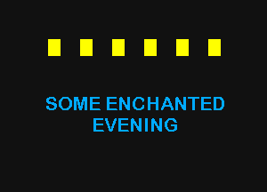 EIEIEIEIEIEI

SOME ENCHANTED
EVENING