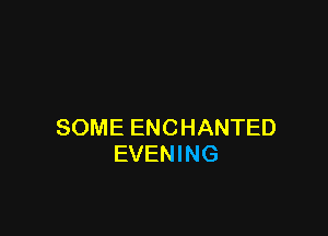 SOME ENCHANTED
EVENING