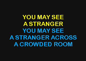 YOU MAY SEE
A STRANGER

YOU MAY SEE
A STRANGER AC R088
A CROWDED ROOM