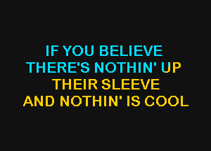 IF YOU BELIEVE
THERE'S NOTHIN' UP
THEIR SLEEVE
AND NOTHIN' IS COOL