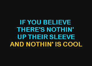 IF YOU BELIEVE
THERE'S NOTHIN'
UP THEIR SLEEVE

AND NOTHIN' IS COOL

g