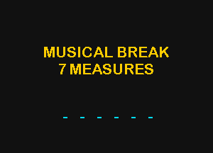 MUSICAL BREAK
7 MEASURES