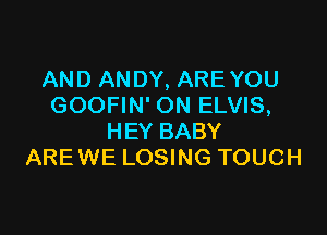 AND ANDY, ARE YOU
GOOFIN' ON ELVIS,

HEY BABY
AREWE LOSING TOUCH