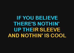 IF YOU BELIEVE
THERE'S NOTHIN'
UP THEIR SLEEVE

AND NOTHIN' IS COOL

g