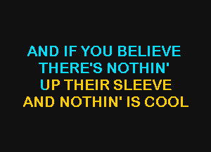 AND IFYOU BELIEVE
THERE'S NOTHIN'
UP THEIR SLEEVE

AND NOTHIN' IS COOL