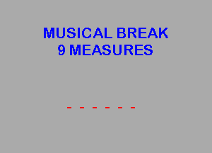 MUSICAL BREAK
9 MEASURES