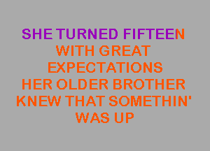 SHETURNED FIFTEEN
WITH GREAT
EXPECTATIONS
HER OLDER BROTHER
KNEW THAT SOMETHIN'
WAS UP