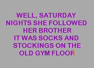 WELL, SATURDAY
NIGHTS SHE FOLLOWED
HER BROTHER
IT WAS SOCKS AND
STOCKINGS ON THE
OLD GYM FLOOR