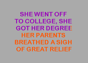 SHEWENT OFF
TO COLLEGE, SHE
GOT HER DEGREE

HER PARENTS
BREATHED A SIGH
OF GREAT RELIEF