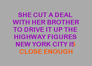 SHE OUT A DEAL
WITH HER BROTHER
TO DRIVE IT UP THE
HIGHWAY FIGURES

NEW YORK CITY IS

CLOSE ENOUGH