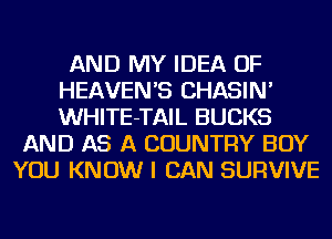 AND MY IDEA OF
HEAVEN'S CHASIN'
WHITE-TAIL BUCKS

AND AS A COUNTRY BOY
YOU KNOW I CAN SURVIVE