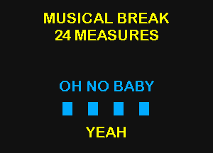 MUSICAL BREAK
24 MEASURES

OH NO BABY

EIEIIZIU
YEAH