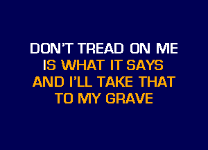DON'T TREAD ON ME
IS WHAT IT SAYS
AND I'LL TAKE THAT
TO MY GRAVE