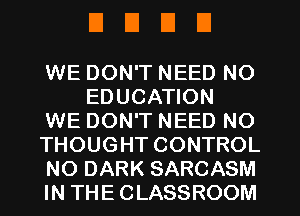 DUDE!

WE DON'T NEED NO
EDUCATION

WE DON'T NEED NO

THOUGHT CONTROL

NO DARK SARCASM

IN THE CLASSROOM