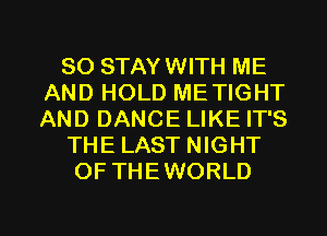SO STAYWITH ME
AND HOLD METIGHT
AND DANCE LIKE IT'S

THE LAST NIGHT

OFTHEWORLD

g