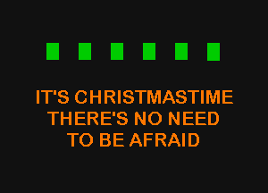 IT'S CHRISTMASTIME
THERE'S NO NEED
TO BE AFRAID

g