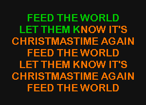 .RLD
LET THEM KNOW IT'S
CHRISTMASTIME AGAIN
FEED THEWORLD
LET THEM KNOW IT'S
CHRISTMASTIME AGAIN
FEED THEWORLD