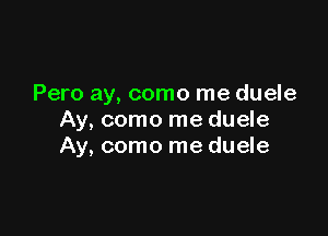 Pero ay, como me duele

Ay, como me duele
Ay, como me duele