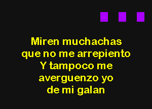 Miren muchachas
que no me arrepiento

Y tampoco me
averguenzo yo
de mi galan