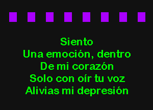Siento
Una emocibn, dentro

De mi corazbn
Solo con oir tu voz
Alivias mi depresibn