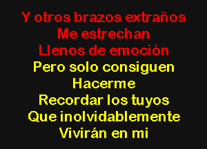 Pero solo consiguen

Hacerme
Recordar los tuyos
Que inolvidablemente
Vivirran en mi