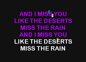 LIKE THE DESERTS
MISS THE RAIN