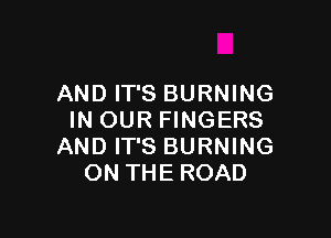 AND IT'S BURNING

IN OUR FINGERS
AND IT'S BURNING
ON THE ROAD