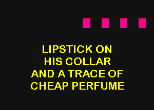 LIPSTICK ON

HIS COLLAR
AND ATRACE OF
CHEAP PERFUME
