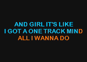 AND GIRLIT'S LIKE

I GOT A ONETRACK MIND
ALLIWANNA DO