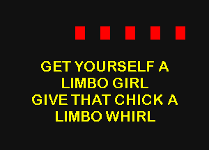 GET YOURSELF A

LIMBO GIRL
GIVE THAT CHICK A
LIMBO WHIRL