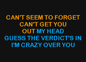 CAN'T SEEM TO FORG ET
CAN'TGET YOU
OUT MY HEAD
GUESS THE VERDICT'S IN
I'M CRAZY OVER YOU
