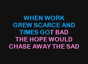 WHEN WORK
GREW SCARCE AND
TIMES GOT BAD
THE HOPEWOULD
CHASE AWAY THE SAD

g