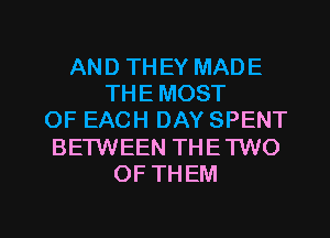 AND THEY MADE
THE MOST
OF EACH DAY SPENT
BETWEEN THETWO
OF THEM

g
