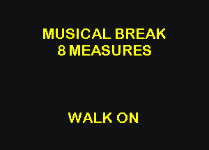 MUSICAL BREAK
8 MEASURES

WALK ON