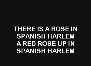 THERE IS A ROSE IN
SPANISH HARLEM
A RED ROSE UP IN
SPANISH HARLEM