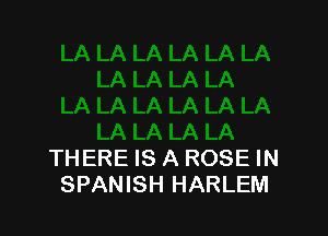 THERE IS A ROSE IN
SPANISH HARLEM