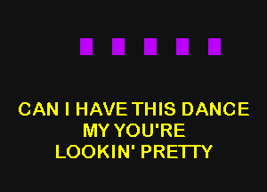 CAN I HAVE THIS DANCE
MY YOU'RE
LOOKIN' PREI IY