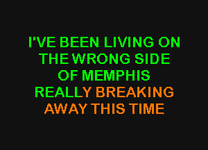 I'VE BEEN LIVING ON
THEWRONG SIDE
OF MEMPHIS
REALLY BREAKING
AWAY THIS TIME

g