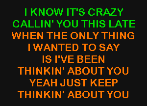 I KNOW IT'S CRAZY
CALLIN'YOU THIS LATE
WHEN THEONLYTHING

IWANTED TO SAY

IS I'VE BEEN
THINKIN' ABOUT YOU
YEAH JUST KEEP
THINKIN' ABOUT YOU