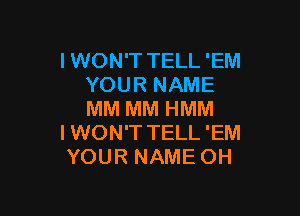 I WON'T TELL 'EM
YOUR NAME

MM MM HMM
I WON'T TELL 'EM
YOUR NAME OH