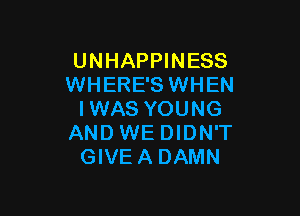 UNHAPPINESS
WHERE'S WHEN

IWAS YOUNG
AND WE DIDN'T
GIVEA DAMN