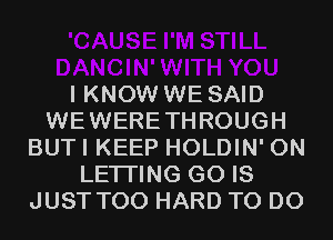 I KNOW WE SAID
WEWERETHROUGH
BUTI KEEP HOLDIN' 0N
LETI'ING G0 IS
JUST T00 HARD TO DO