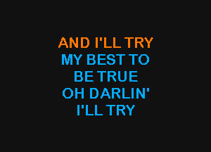 AND I'LL TRY
MY BEST TO

BETRUE
OH DARLIN'
I'LLTRY