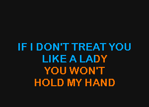 IF I DON'T TREAT YOU

LIKE A LADY
YOU WON'T
HOLD MY HAND