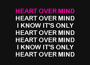 HEART OVER MIND
IKNOW IT'S ONLY
HEART OVER MIND
HEART OVER MIND
I KNOW IT'S ONLY

HEART OVER MIND l