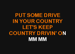 PUT SOME DRIVE
IN YOUR COUNTRY

LET'S KEEP
COUNTRY DRIVIN' ON
MM MM