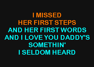 I MISSED
HER FIRST STEPS
AND HER FIRST WORDS
AND I LOVE YOU DADDY'S
SOMETHIN'
I SELDOM HEARD