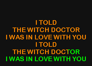 ITOLD
THEWITCH DOCTOR
I WAS IN LOVEWITH YOU
ITOLD

THEWITCH DOCTOR
I WAS IN LOVEWITH YOU