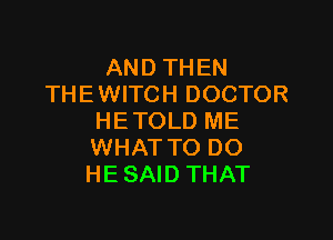AND THEN
THE WITCH DOCTOR

HETOLD ME
WHAT TO DO
HE SAID THAT